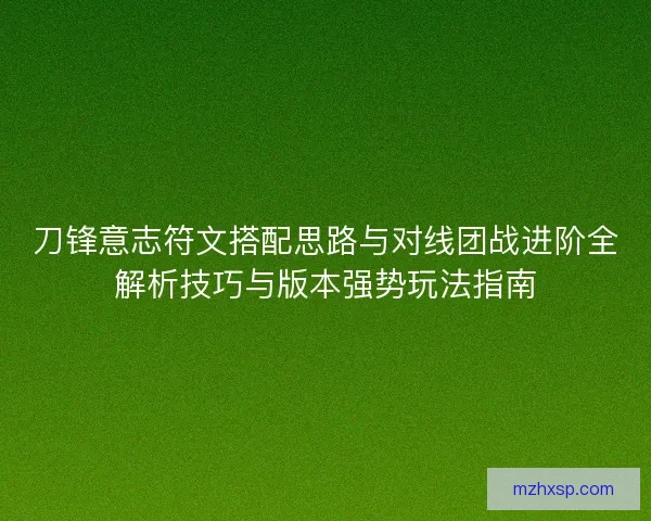 刀锋意志符文搭配思路与对线团战进阶全解析技巧与版本强势玩法指南